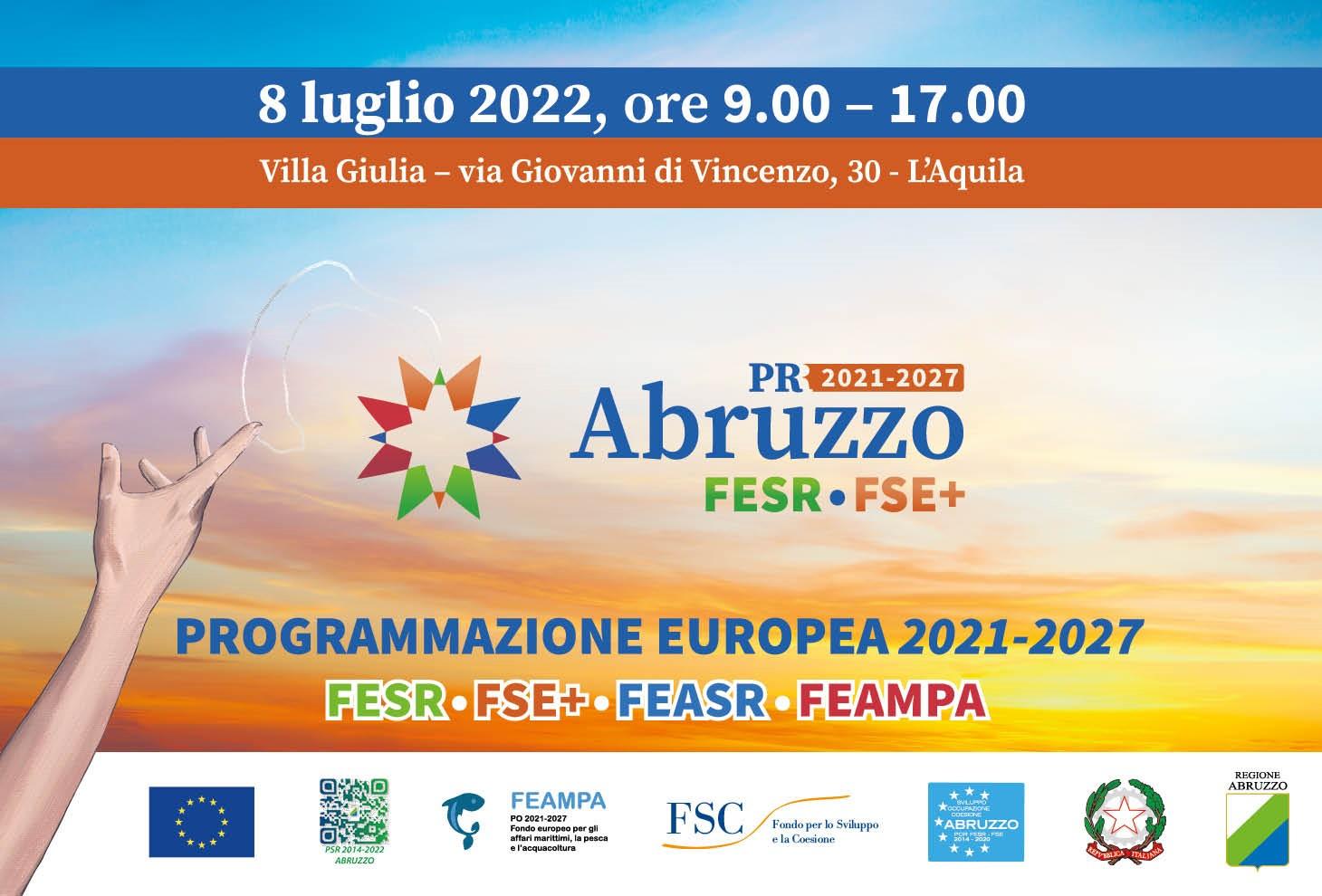 Presentazione della Programmazione europea 2021-2027  FESR - FSE+ - FEASR - FEAMPA  8 luglio 2022, ore 9.00 - 17.00  Villa Giulia - via Giovanni di Vincenzo, 30 - L’Aquila